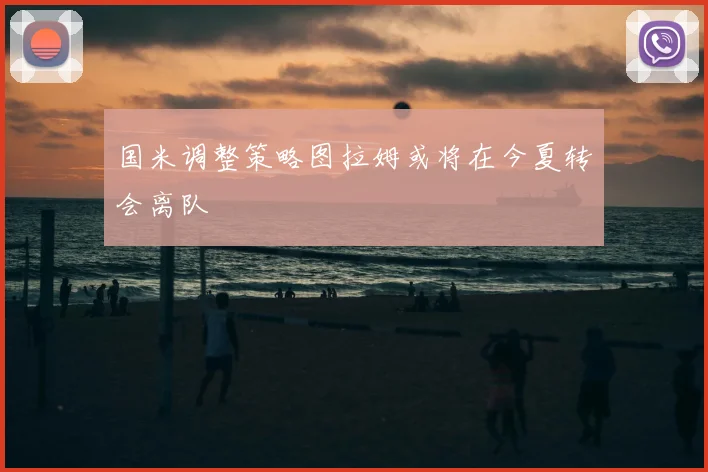 国米调整策略图拉姆或将在今夏转会离队