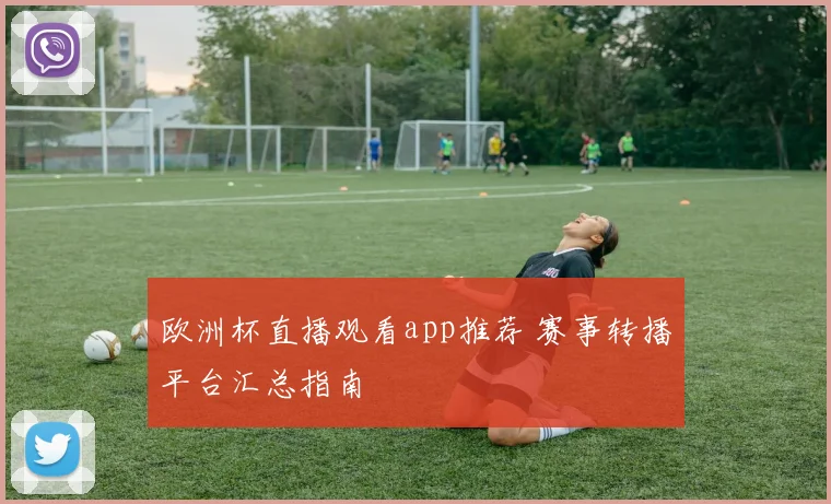 欧洲杯直播观看app推荐 赛事转播平台汇总指南
