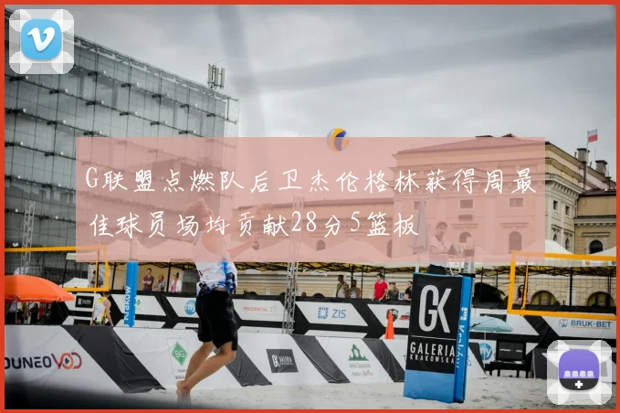 G联盟点燃队后卫杰伦格林获得周最佳球员场均贡献28分5篮板
