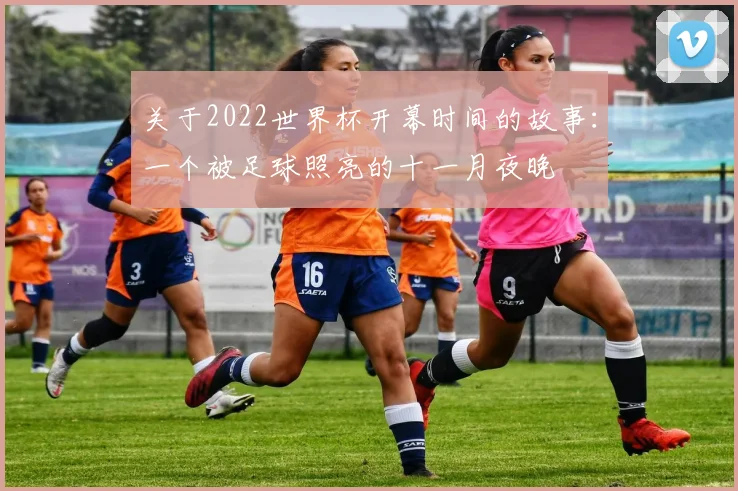 关于2022世界杯开幕时间的故事：一个被足球照亮的十一月夜晚