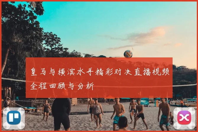 皇马与横滨水手精彩对决直播视频全程回顾与分析
