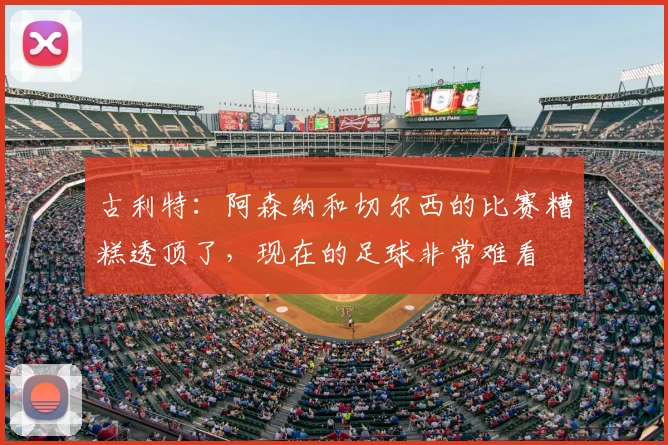 古利特:阿森纳和切尔西的比赛糟糕透顶了,现在的足球非常难看
