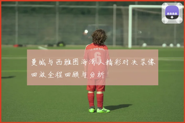 曼城与西雅图海湾人精彩对决录像回放全程回顾与分析