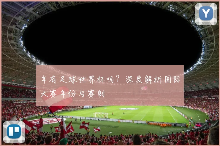 年有足球世界杯吗？深度解析国际大赛年份与赛制
