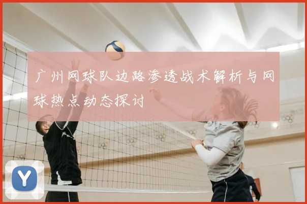 广州网球队边路渗透战术解析与网球热点动态探讨